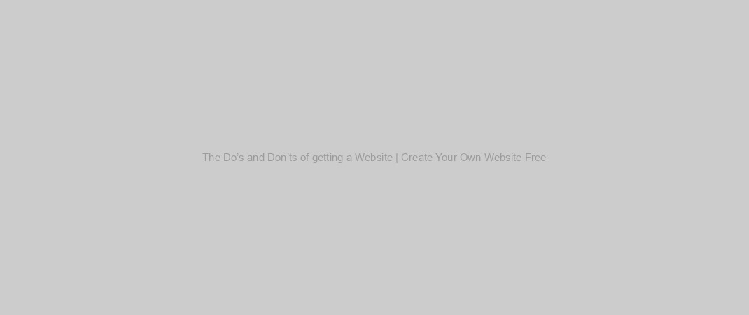 The Do’s and Don’ts of getting a Website | Create Your Own Website Free